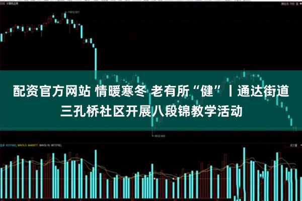 配资官方网站 情暖寒冬 老有所“健”丨通达街道三孔桥社区开展八段锦教学活动