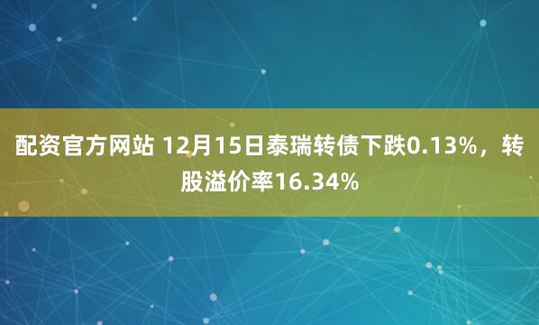 配资官方网站 12月15日泰瑞转债下跌0.13%，转股溢价率16.34%