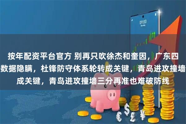 按年配资平台官方 别再只吹徐杰和奎因，广东四连胜背后真正功臣被数据隐瞒，杜锋防守体系轮转成关键，青岛进攻撞墙三分再准也难破防线