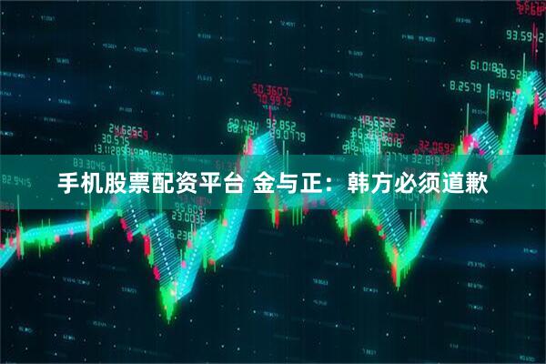 手机股票配资平台 金与正：韩方必须道歉