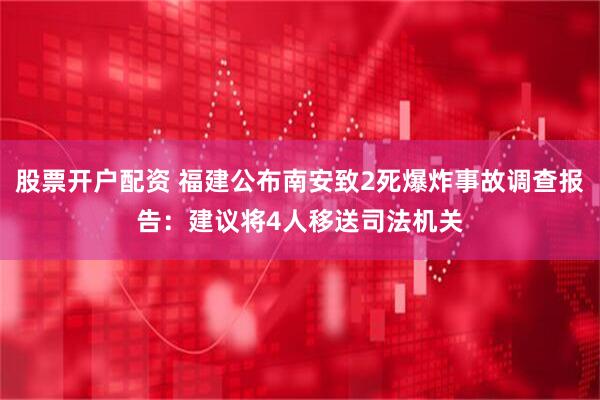 股票开户配资 福建公布南安致2死爆炸事故调查报告：建议将4人移送司法机关