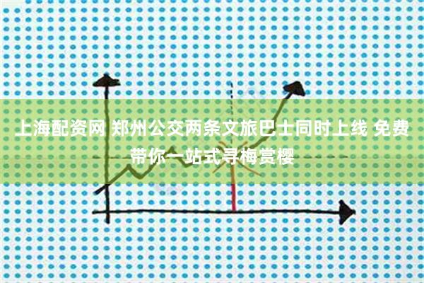 上海配资网 郑州公交两条文旅巴士同时上线 免费带你一站式寻梅赏樱