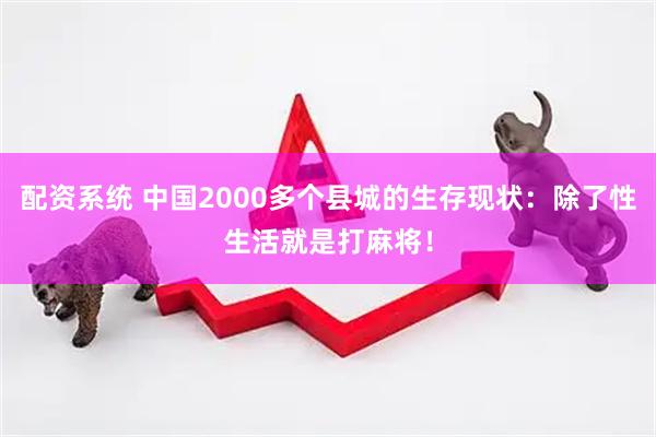 配资系统 中国2000多个县城的生存现状：除了性生活就是打麻将！