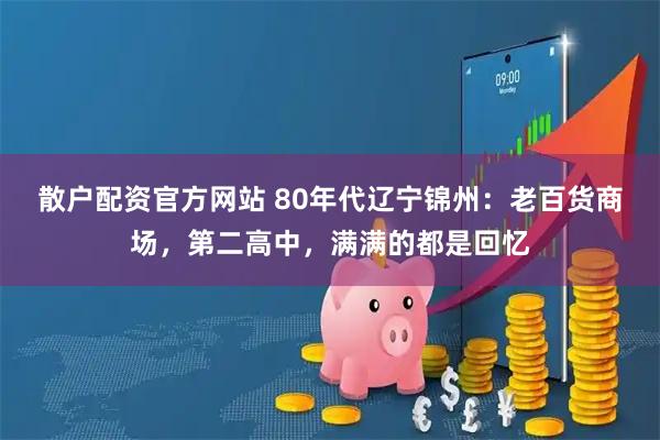 散户配资官方网站 80年代辽宁锦州：老百货商场，第二高中，满满的都是回忆