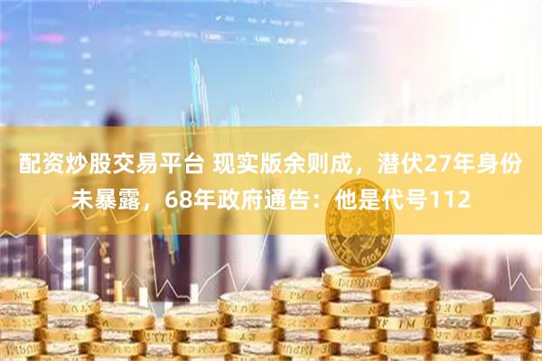 配资炒股交易平台 现实版余则成，潜伏27年身份未暴露，68年政府通告：他是代号112