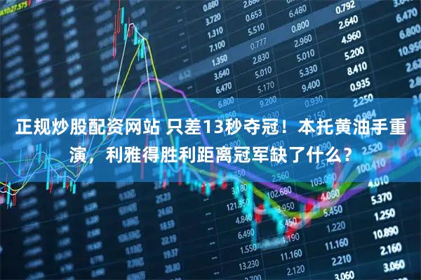 正规炒股配资网站 只差13秒夺冠！本托黄油手重演，利雅得胜利距离冠军缺了什么？