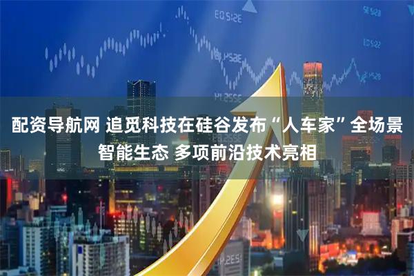 配资导航网 追觅科技在硅谷发布“人车家”全场景智能生态 多项前沿技术亮相