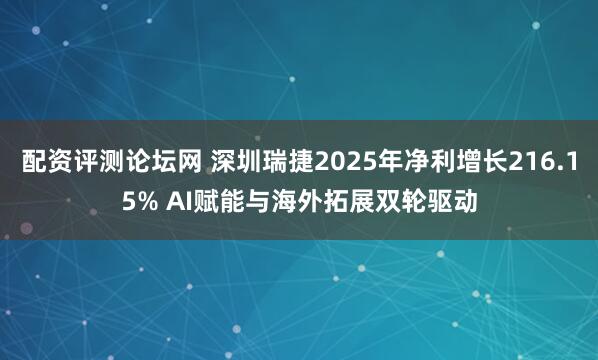 配资评测论坛网 深圳瑞捷2025年净利增长216.15% AI赋能与海外拓展双轮驱动