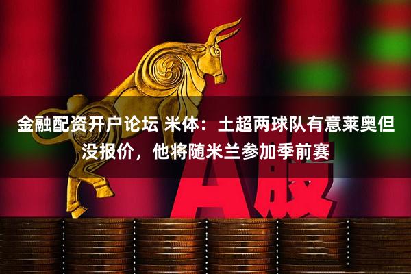 金融配资开户论坛 米体：土超两球队有意莱奥但没报价，他将随米兰参加季前赛