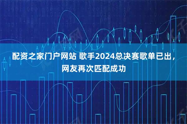 配资之家门户网站 歌手2024总决赛歌单已出，网友再次匹配成功